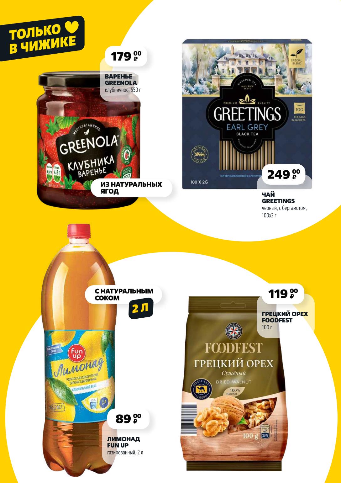 Широкий ассортимент в Чижике! Чай Greetings Earl Grey (100х2 г) за 249 ₽. Грецкий орех Foodfest (100 г) – 119 ₽. Лимонад Fun Up (2 л) – 89 ₽. Варенье Greenola клубничное (550 г) – 179 ₽.